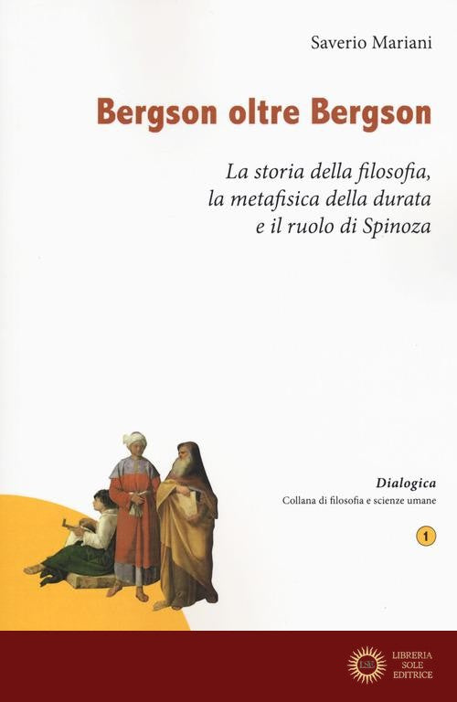 Bergson oltre Bergson. La storia della filosofia, la metafisica della durata e il ruolo di Spinoza - Saverio Mariani