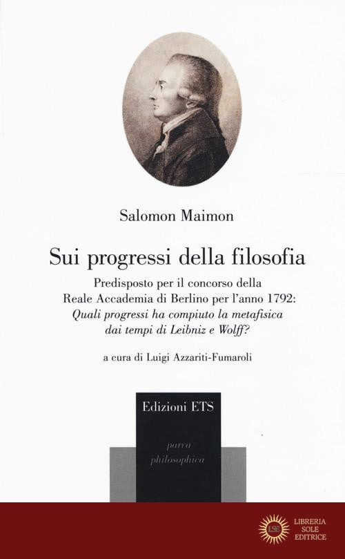 Sui progessi della filosofia. Predisposto per il concorso della Reale Accademia di Berlino per l'anno 1792: «Quali progressi ha compiuto la metafisica dei tempi di L - Salomon Maimon