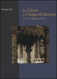 Le colonne e il tempio di Salomone. La storia, la leggenda, la fortuna - Stefania Tuzi
