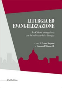Liturgia ed evangelizzazione. La Chiesa evangelizza con la bellezza della liturgia - F. Magnani, V. D'Adamo