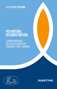 Per natura, secondo natura. L'origine medievale dell'attuale dibattito teologico, etico e giuridico - Alessandro Severino