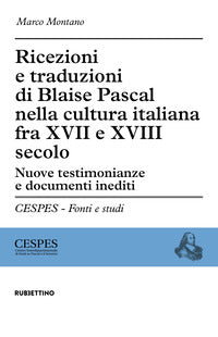 Ricezioni e traduzioni di Blaise Pascal nella cultura italiana fra XVII e XVIII secolo. Nuove testimonianze e documenti inediti - Marco Montano