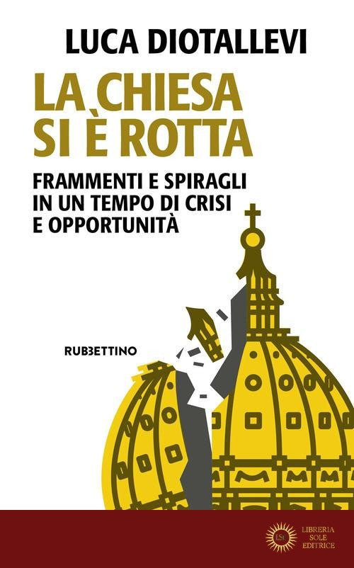 La Chiesa si è rotta. Frammenti e spiragli in un tempo di crisi e opportunità - Luca Diotallevi