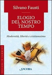 Elogio del nostro tempo. Modernità, libertà e cristianesimo - Silvano Fausti