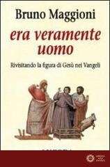 Era veramente uomo. Rivisitando la figura di Gesù nei Vangeli - Bruno Maggioni