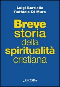 Breve storia della spiritualità cristiana - Luigi Borriello, Raffaele Di Muro
