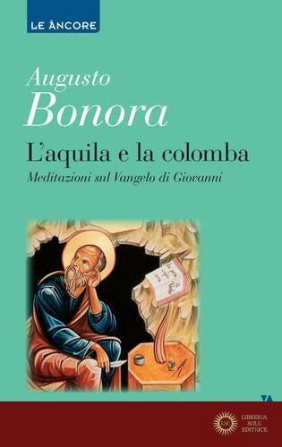 L'aquila e la colomba. Meditazioni sul Vangelo di Giovanni - Augusto Bonora