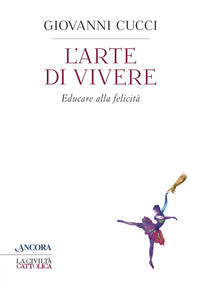 L'arte di vivere. Educare alla felicità - Giovanni Cucci