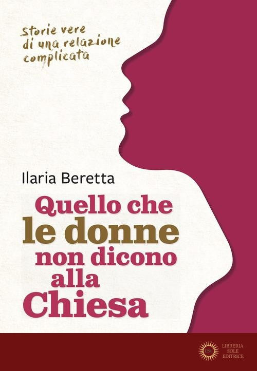 Quello che le donne non dicono alla Chiesa. Storie vere di una relazione complicata - Ilaria Beretta
