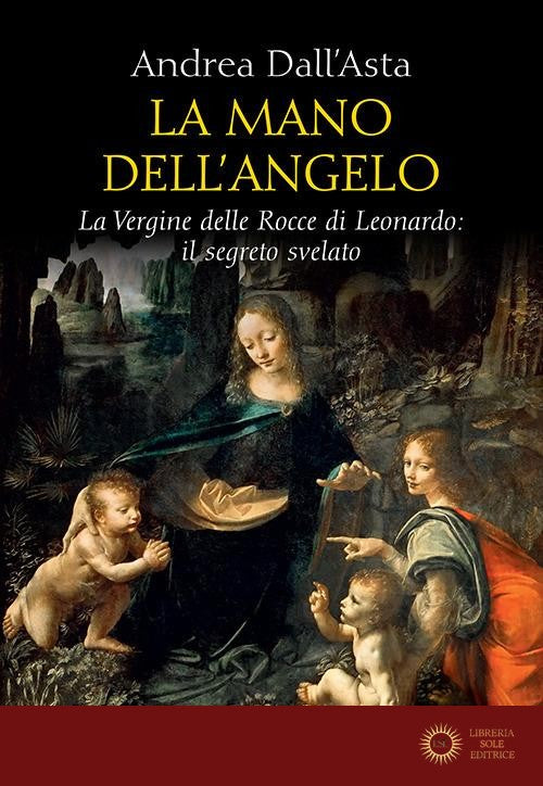 La mano dell'angelo. La Vergine delle rocce di Leonardo. Il segreto svelato - Andrea Dall'Asta