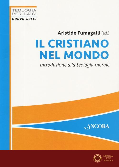 Il cristiano nel mondo. Introduzione alla teologia morale - A. Fumagalli