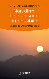 Non dirmi che è un sogno impossibile. In ascolto del profeta Isaia - Davide Caldirola
