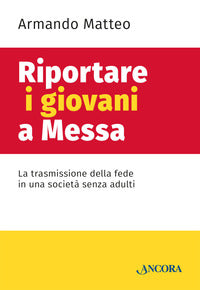 Riportare i giovani a messa. La trasmissione della fede in una società senza adulti - Armando Matteo
