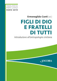 Figli di Dio e fratelli di tutti. Introduzione all'antropologia cristiana - Ermenegildo Conti