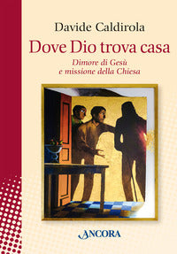 Dove Dio trova casa. Dimore di Gesù e missione della Chiesa - Davide Caldirola