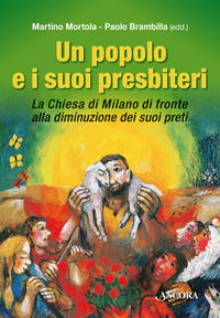 Un popolo e i suoi presbiteri. La Chiesa di Milano di fronte alla diminuzione dei suoi preti - M. Mortola, P. Brambilla