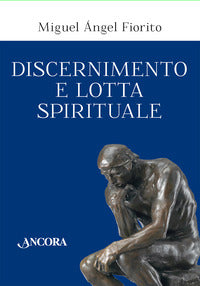 Discernimento e lotta spirituale. Commento delle Regole per il discernimento della Prima settimana degli Esercizi spirituali di sant'Ignazio di Loyola - Miguel Àngel Fiorito