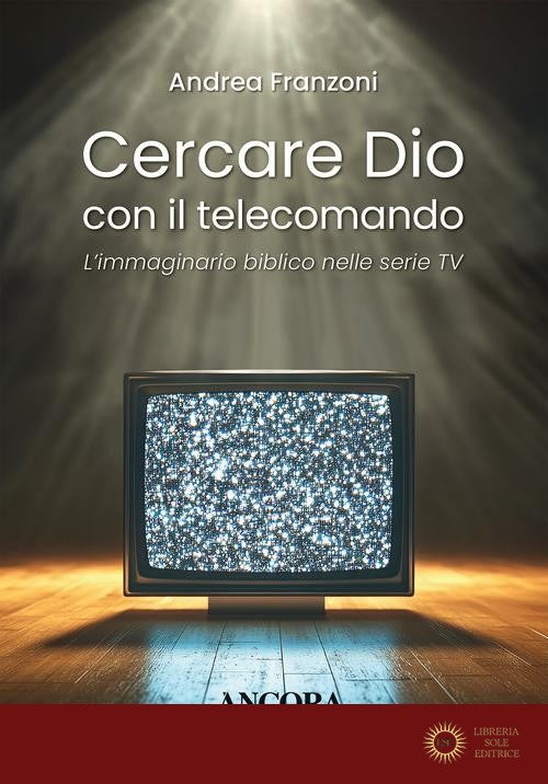 Cercare Dio con il telecomando. L'immaginario biblico nelle serie TV - Andrea Franzoni
