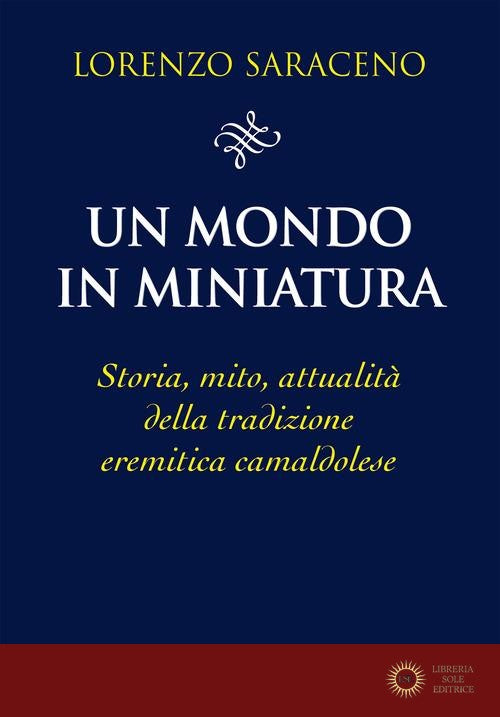 Un mondo in miniatura. Storia, mito, attualità della tradizione eremitica camaldolese - Lorenzo Saraceno