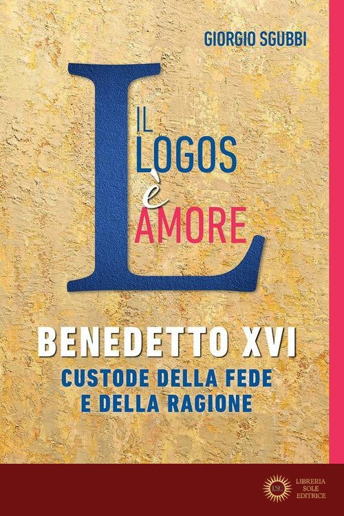 Il Logos è amore. Benedetto XVI custode della fede e della ragione - Giorgio Sgubbi