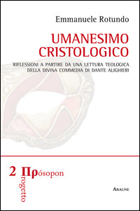 Umanesimo cristologico. Riflessioni a partire da una lettura teologica della Divina Commedia di Dante Alighieri - Emmanuele Rotundo