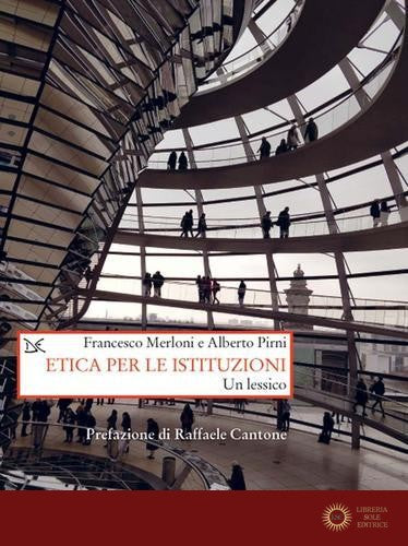 Etica per le istituzioni. Un lessico - Francesco Merloni, Alberto Pirni