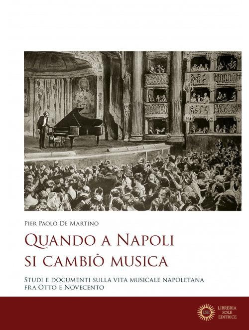 Quando a Napoli si cambiò musica. Studi e documenti sulla vita musicale napoletana fra Otto e Novecento - Pier Paolo De Martino