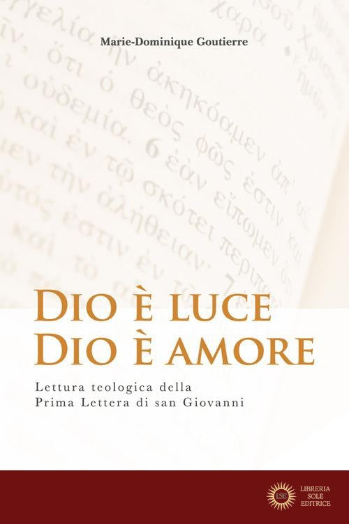 Dio è luce, Dio è amore. Lettura teologica della Prima Lettera di San Giovanni - Marie-Dominique Goutierre