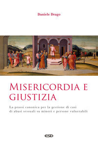 Misericordia e giustizia. La prassi canonica per la gestione di casi di abusi sessuali su minori e persone vulnerabili - Daniele Drago