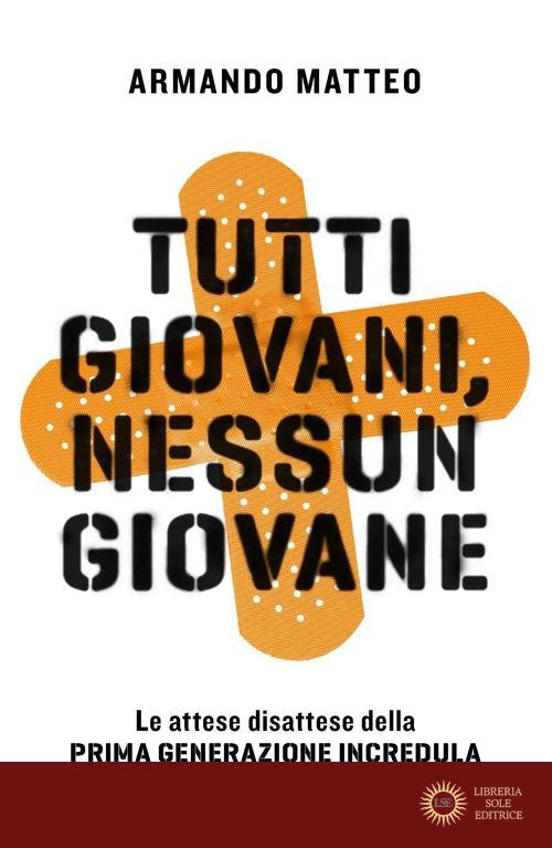 Tutti giovani, nessun giovane. Le attese disattese della prima generazione incredula - Armando Matteo
