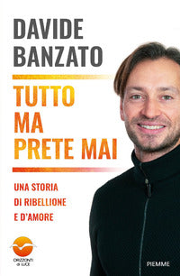 Tutto ma prete mai. Una storia di ribellione e d'amore - Davide Banzato