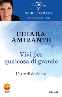 Vivi per qualcosa di grande. L'arte di decidere - Chiara Amirante
