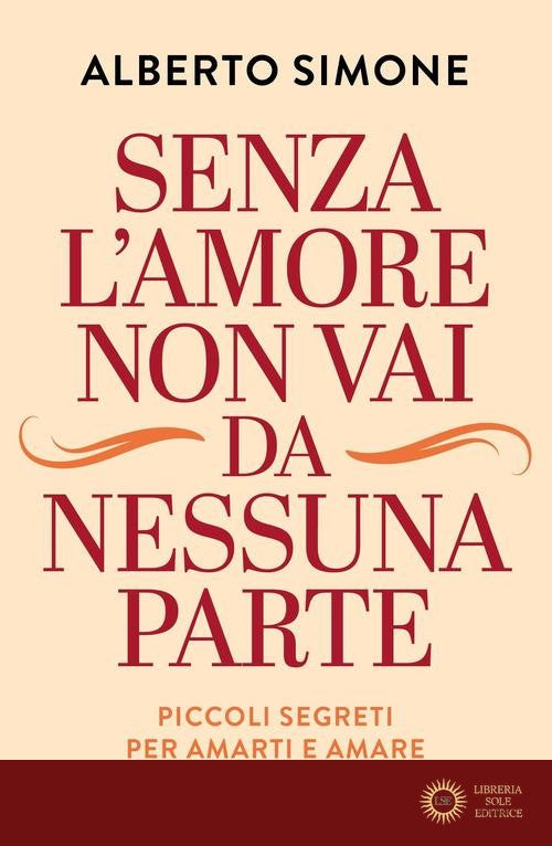 Senza l'amore non vai da nessuna parte. Piccoli segreti per amarti e amare - Alberto Simone