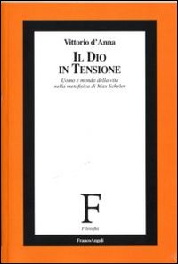 Il Dio in tensione. Uomo e mondo della vita nella metafisica di Max Scheler - Vincenzo D'Anna