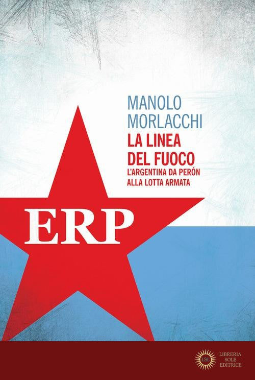 La linea del fuoco. L'Argentina da Peron alla lotta armata - Manolo Morlacchi