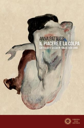 Il piacere e la colpa. Cattolici e sesso in Italia 1930-1980 - Anna Pattuzzi