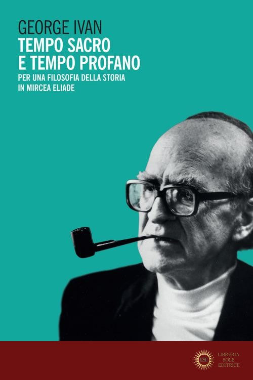 Tempo sacro e tempo profano. Per una filosofia della storia in Mircea Eliade - Ivan George