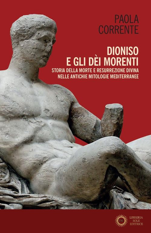 Dioniso e gli dèi morenti. Storia della morte e resurrezione divina nelle antiche mitologie mediterranee - Paola Corrente