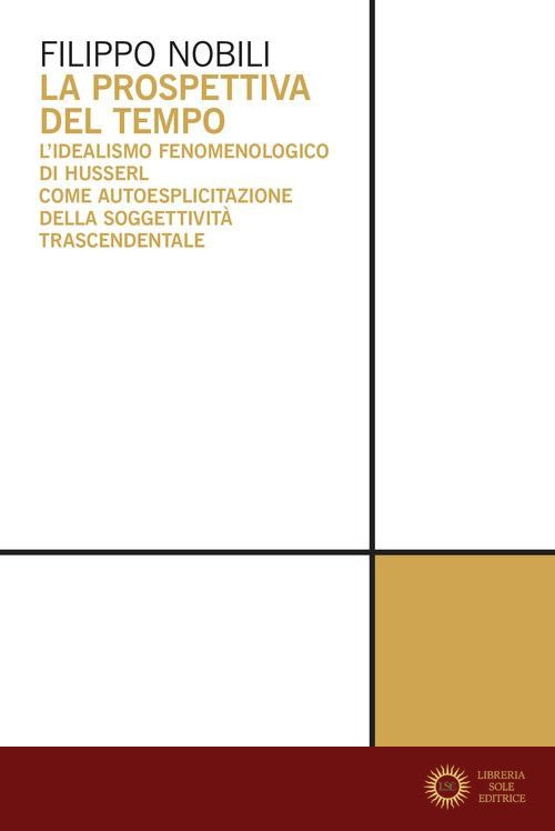La prospettiva del tempo. L'idealismo fenomenologico di Husserl come autoesplicitazione della soggettività trascendentale - Filippo Nobili