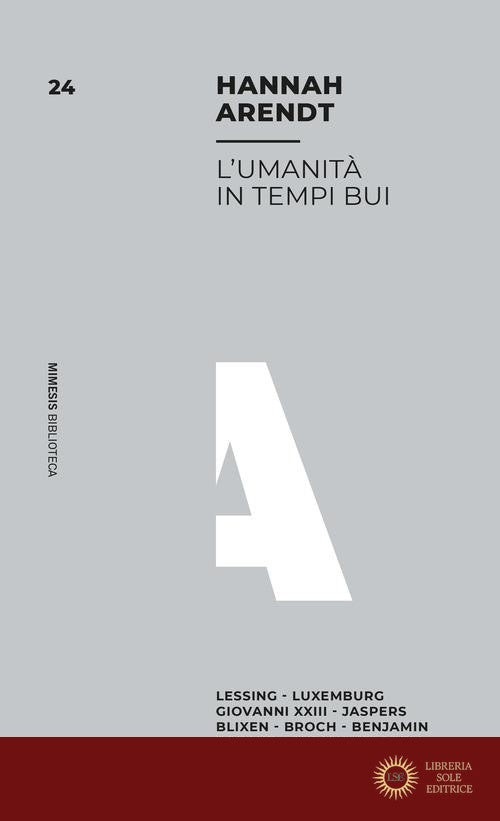 L'umanità in tempi bui. Lessing, Luxemburg, Giovanni XXIII, Jaspers, Blixen, Broch, Benjamin, Brecht, Gurian, Jarrell - Hannah Arendt