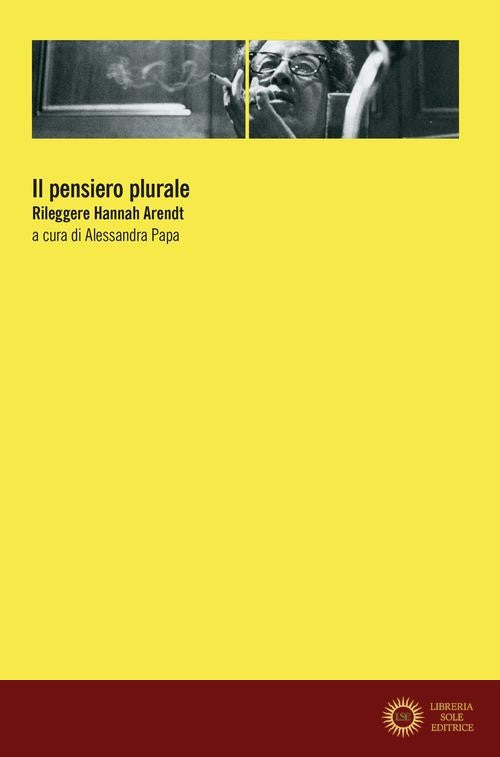 Il pensiero plurale. Rileggere Hannah Arendt - A. Papa