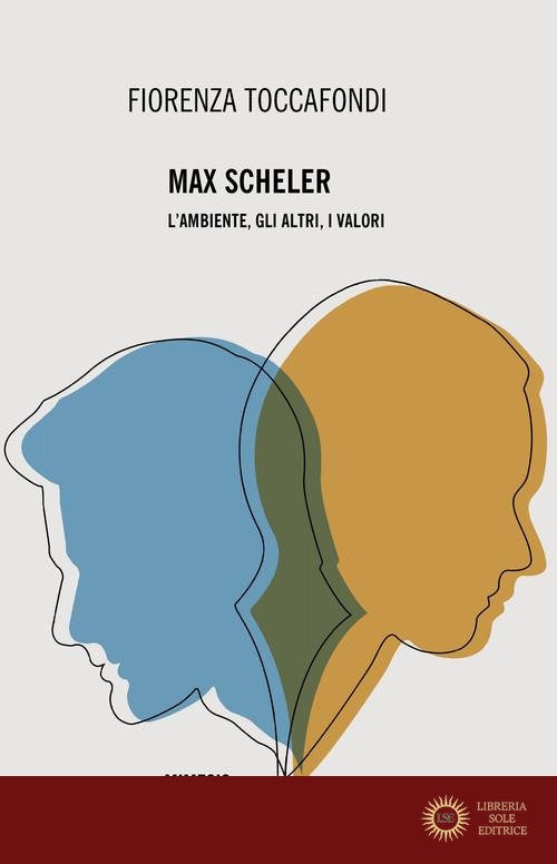 Max Scheler. L'ambiente, gli altri, i valori - Fiorenza Toccafondi