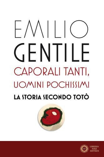 Caporali tanti, uomini pochissimi. La storia secondo Totò - Emilio Gentile