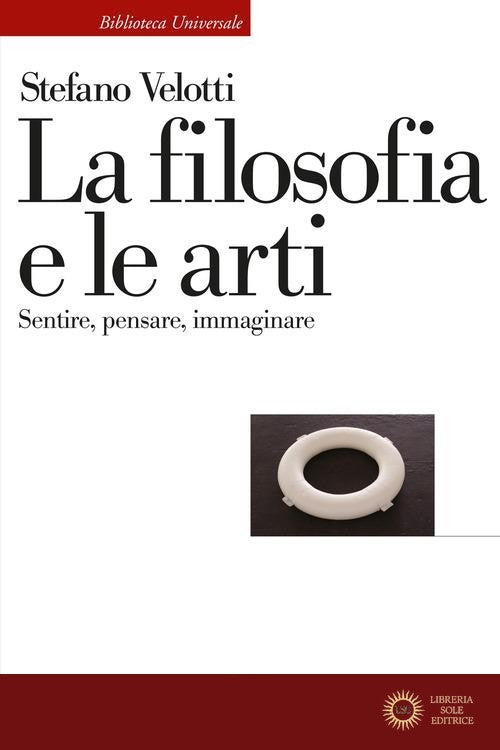 La filosofia e le arti. Sentire, pensare, immaginare - Stefano Velotti