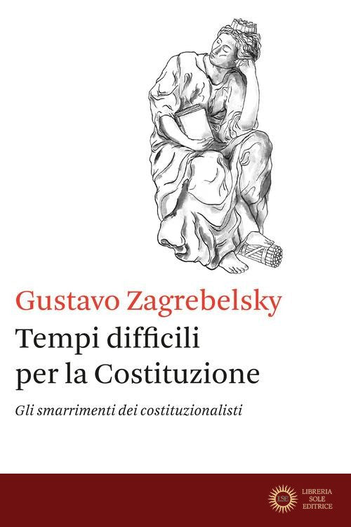Tempi difficili per la Costituzione. Gli smarrimenti dei costituzionalisti - Gustavo Zagrebelsky
