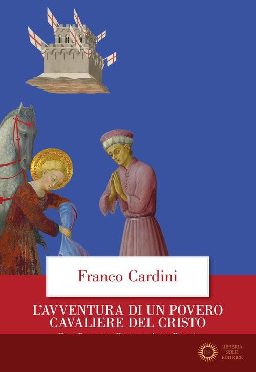 L'avventura di un povero cavaliere del Cristo. Frate Francesco, Dante, madonna Povertà - Franco Cardini