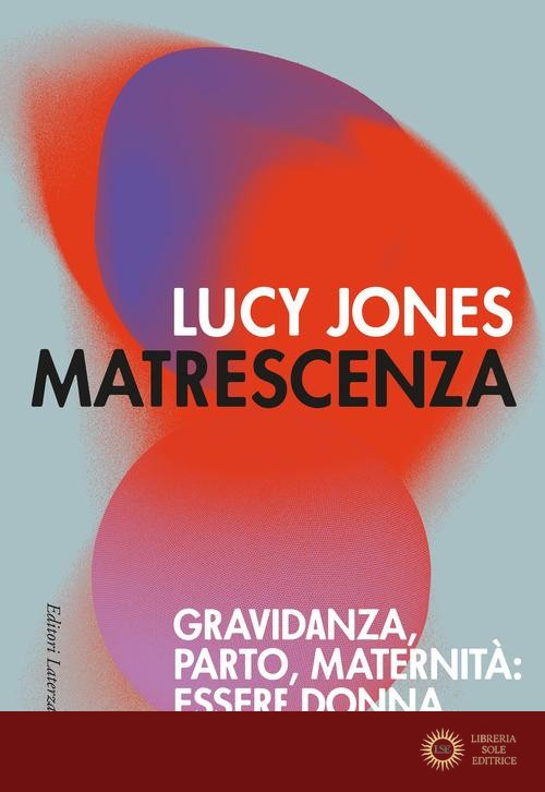 Matrescenza. Gravidanza, parto, maternità: essere donna, diventare madre - Lucy Jones