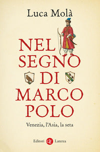 Nel segno di Marco Polo. Venezia, l'Asia, la seta - Luca Molà