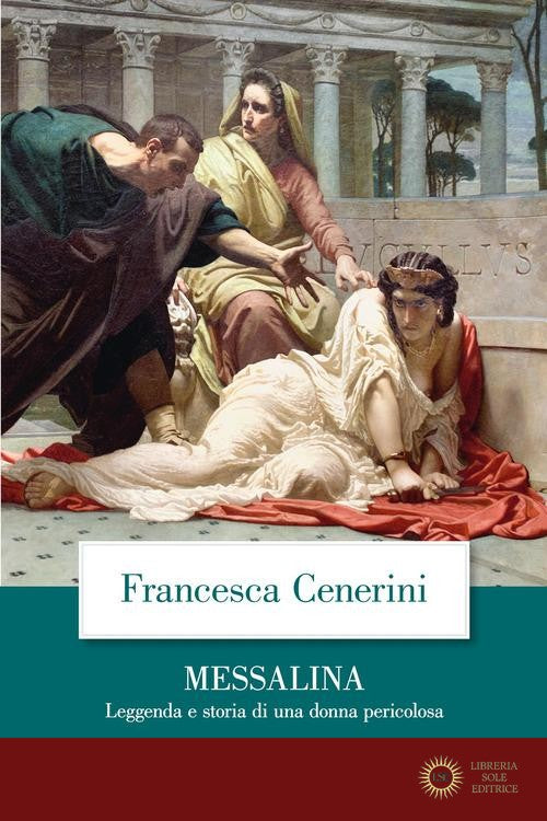 Messalina. Leggenda e storia di una donna pericolosa - Francesca Cenerini