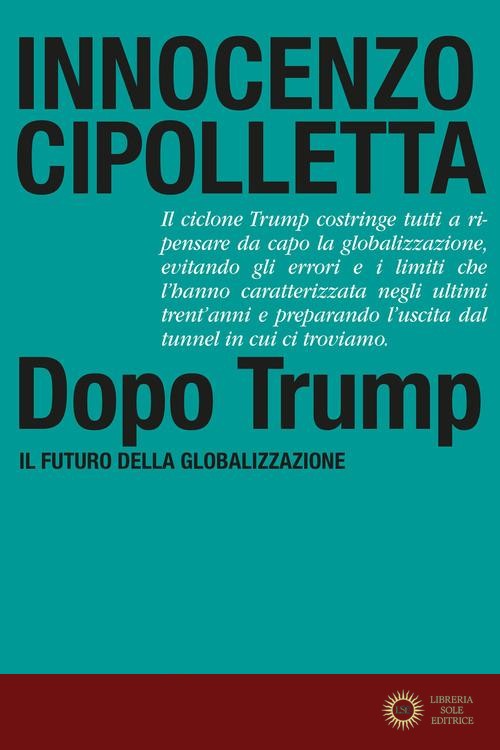 Dopo Trump. Il futuro della globalizzazione - Innocenzo Cipolletta
